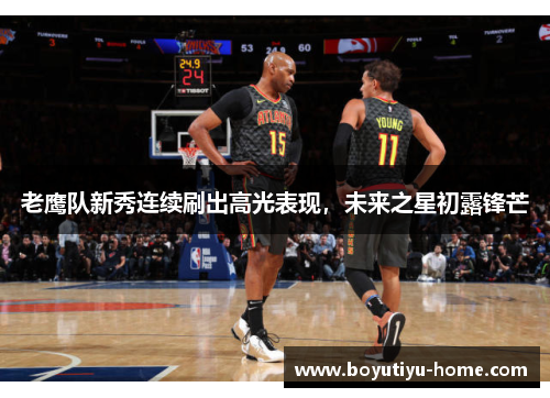 老鹰队新秀连续刷出高光表现，未来之星初露锋芒