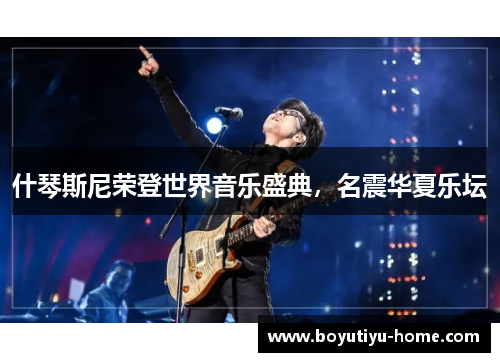 什琴斯尼荣登世界音乐盛典，名震华夏乐坛